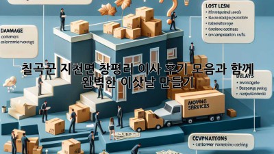 칠곡군 지천면 창평리 이사, 후기 모음과 함께 완벽한 이삿날 만들기!
