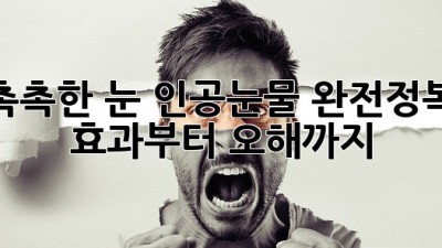 촉촉한 눈👀 인공눈물 완전정복: 효과부터 오해까지!