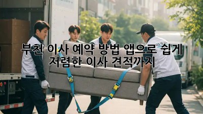 부천 이사 예약 방법, 앱으로 쉽게! 저렴한 이사 견적까지?