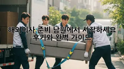 해외이사 준비, 남원에서 시작하세요! 후기와 완벽 가이드
